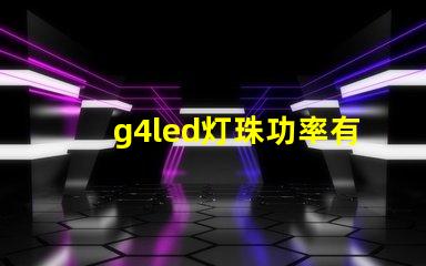 g4led灯珠功率有什么要求？